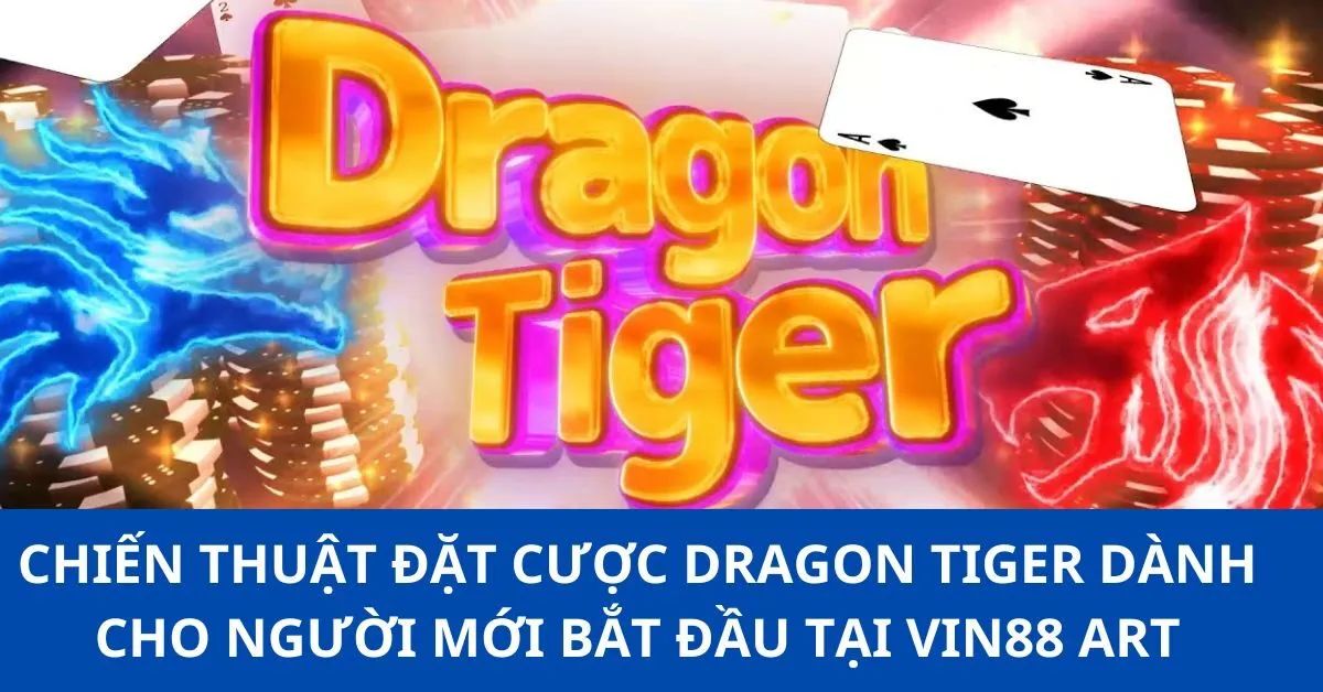 Chiến Thuật Đặt Cược Dragon Tiger Dành Cho Người Mới Bắt Đầu tại VIN88 ART