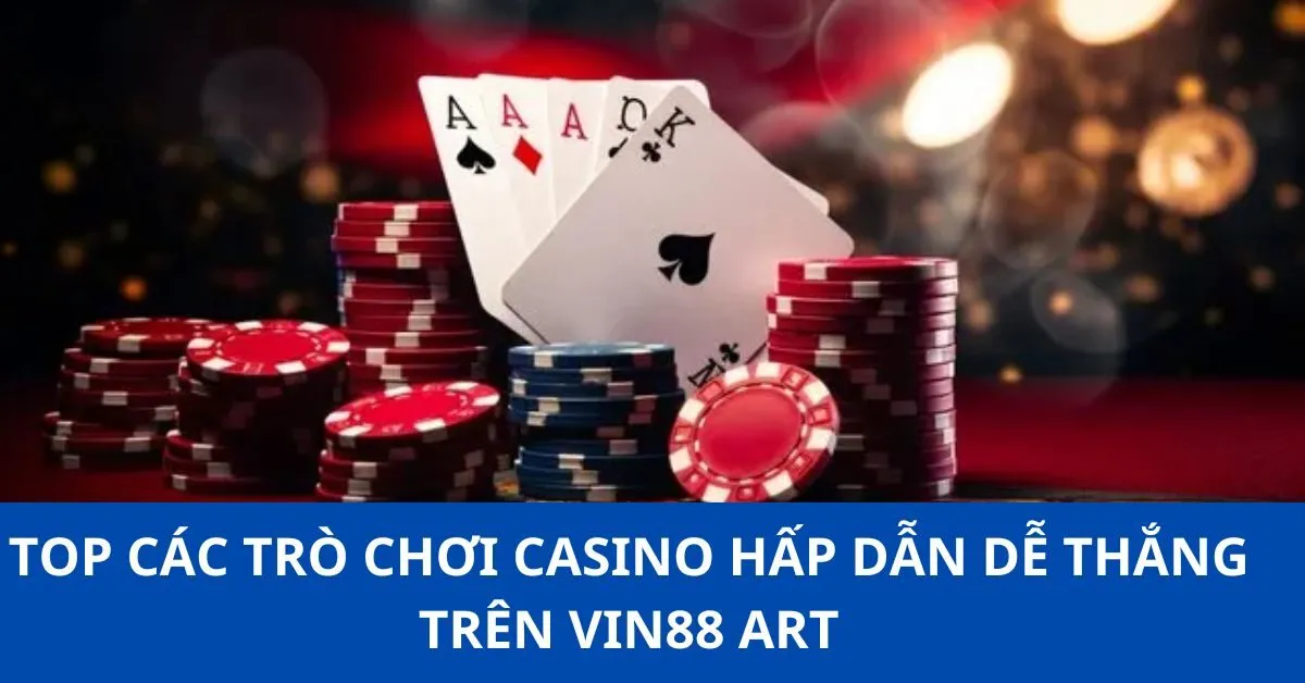 Top các trò chơi Casino hấp dẫn dễ thắng trên VIN88 ART