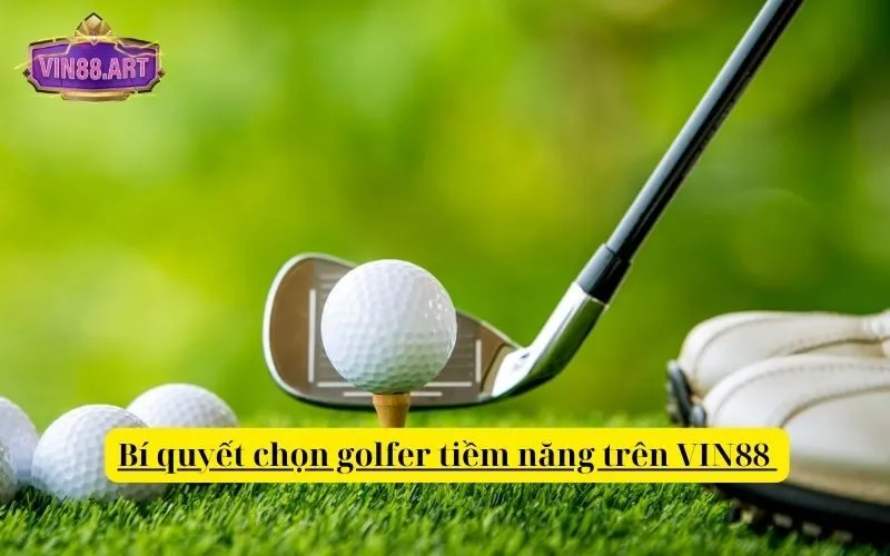 Bí quyết chọn golfer tiềm năng trên VIN88 