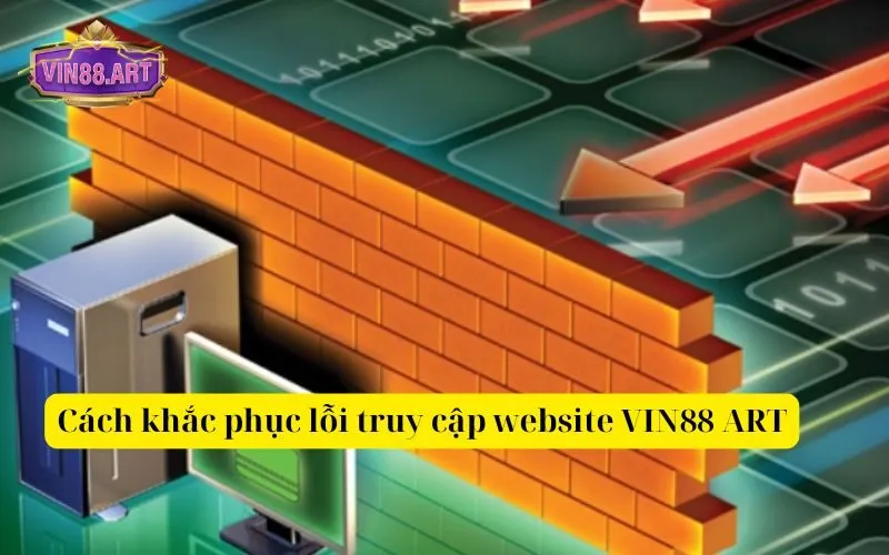 Cách khắc phục lỗi truy cập website VIN88 ART