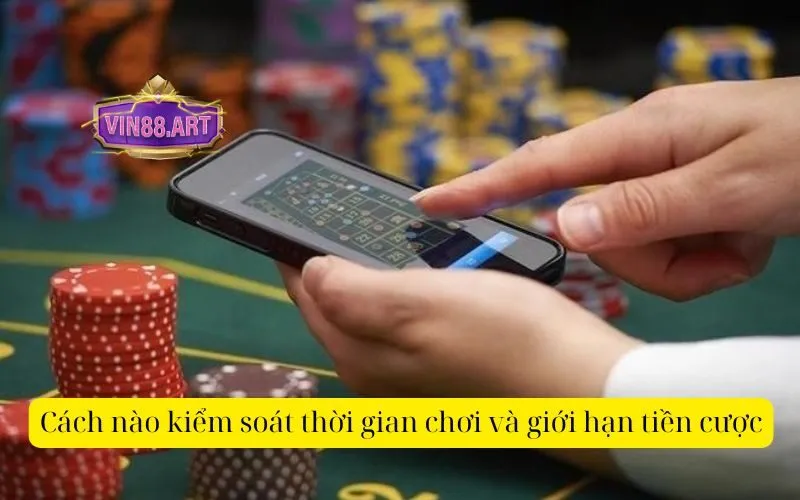 Cách nào kiểm soát thời gian chơi và giới hạn tiền cược