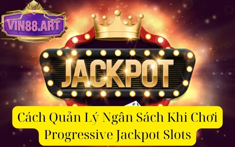 Cách Quản Lý Ngân Sách Khi Chơi Progressive Jackpot Slots