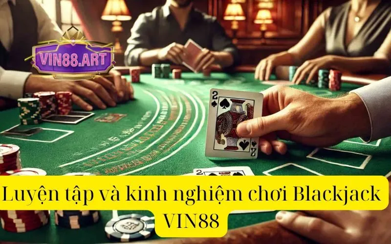 Luyện tập và kinh nghiệm chơi Blackjack VIN88