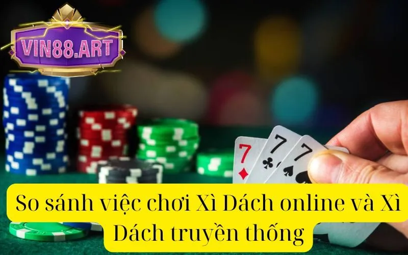 So sánh việc chơi Xì Dách online và Xì Dách truyền thống