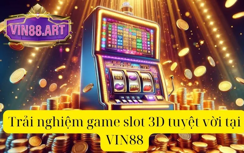 Trải nghiệm game slot 3D tuyệt vời tại VIN88