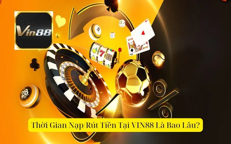 Thời Gian NạpRút Tiền Tại VIN88 Là Bao Lâu