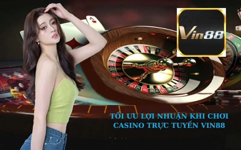 Tối ưu lợi nhuận khi chơi casino trực tuyến VIN88